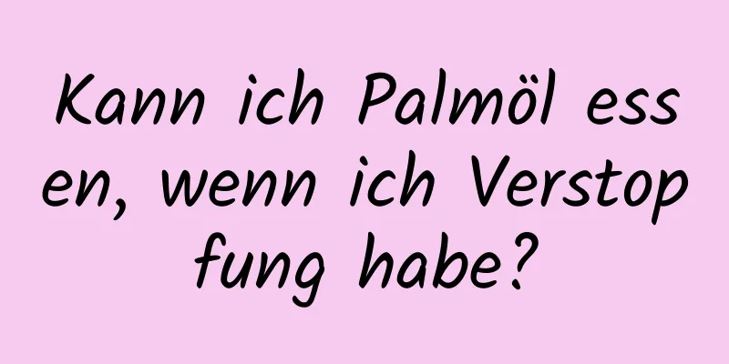 Kann ich Palmöl essen, wenn ich Verstopfung habe?