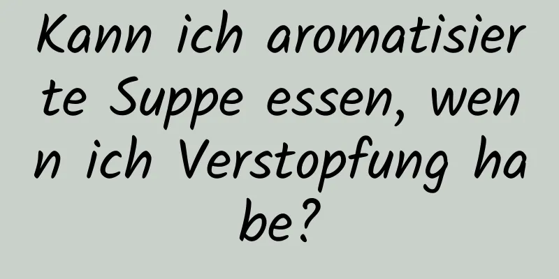 Kann ich aromatisierte Suppe essen, wenn ich Verstopfung habe?