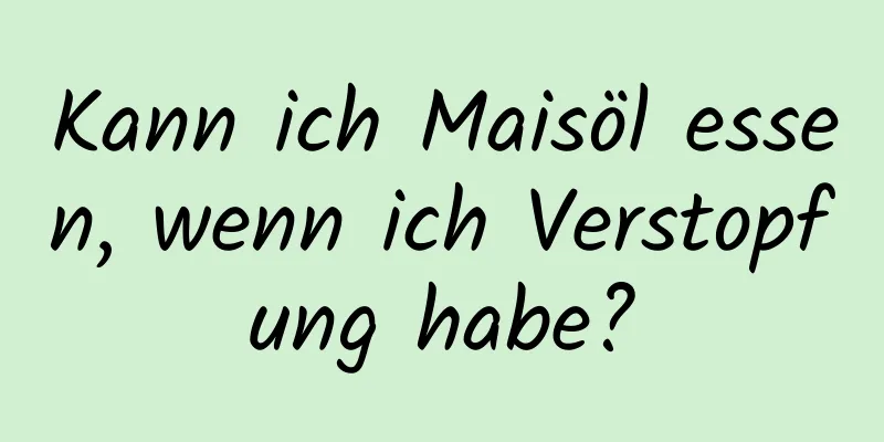 Kann ich Maisöl essen, wenn ich Verstopfung habe?