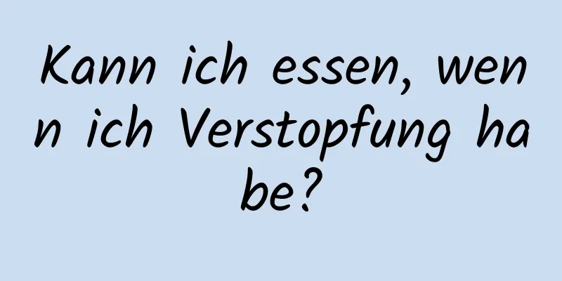 Kann ich essen, wenn ich Verstopfung habe?