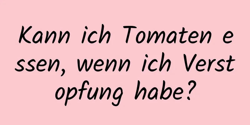 Kann ich Tomaten essen, wenn ich Verstopfung habe?