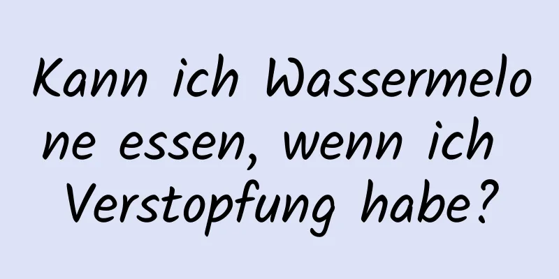 Kann ich Wassermelone essen, wenn ich Verstopfung habe?