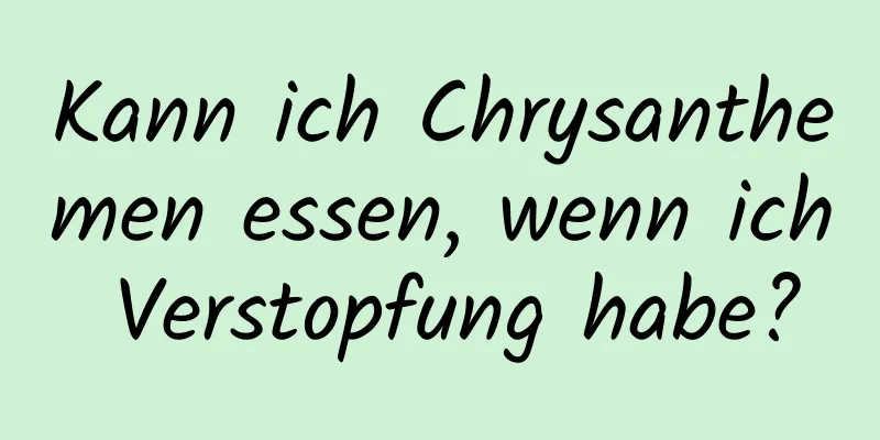 Kann ich Chrysanthemen essen, wenn ich Verstopfung habe?