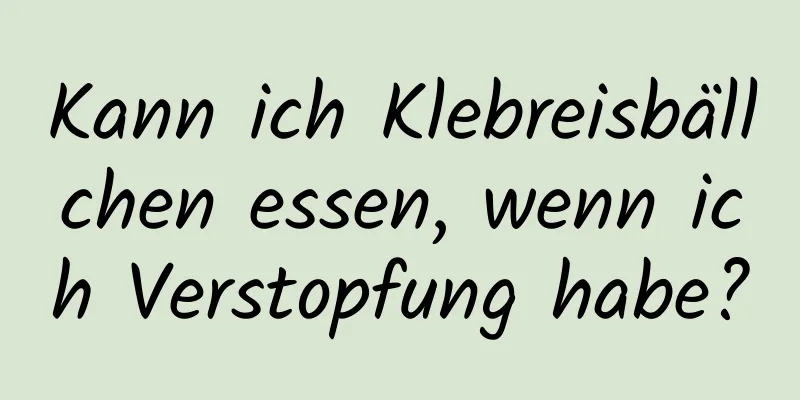 Kann ich Klebreisbällchen essen, wenn ich Verstopfung habe?