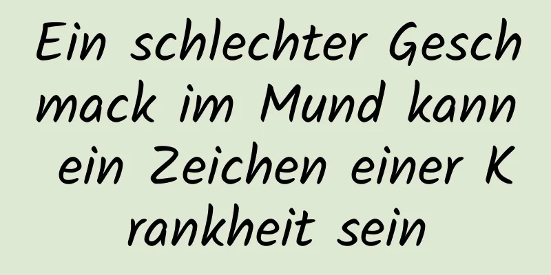 Ein schlechter Geschmack im Mund kann ein Zeichen einer Krankheit sein