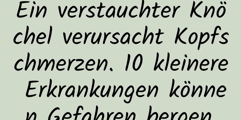 Ein verstauchter Knöchel verursacht Kopfschmerzen. 10 kleinere Erkrankungen können Gefahren bergen.
