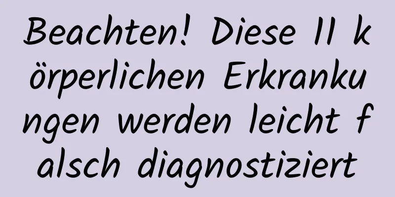 Beachten! Diese 11 körperlichen Erkrankungen werden leicht falsch diagnostiziert