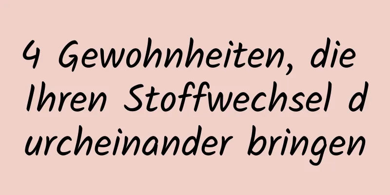 4 Gewohnheiten, die Ihren Stoffwechsel durcheinander bringen