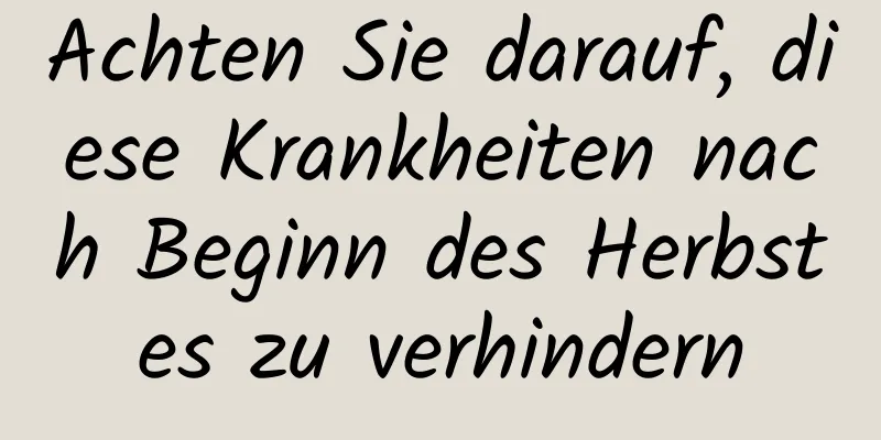 Achten Sie darauf, diese Krankheiten nach Beginn des Herbstes zu verhindern