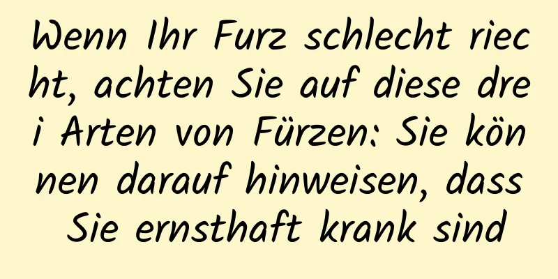 Wenn Ihr Furz schlecht riecht, achten Sie auf diese drei Arten von Fürzen: Sie können darauf hinweisen, dass Sie ernsthaft krank sind