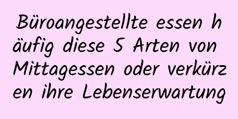 Büroangestellte essen häufig diese 5 Arten von Mittagessen oder verkürzen ihre Lebenserwartung