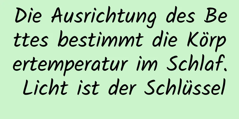 Die Ausrichtung des Bettes bestimmt die Körpertemperatur im Schlaf. Licht ist der Schlüssel