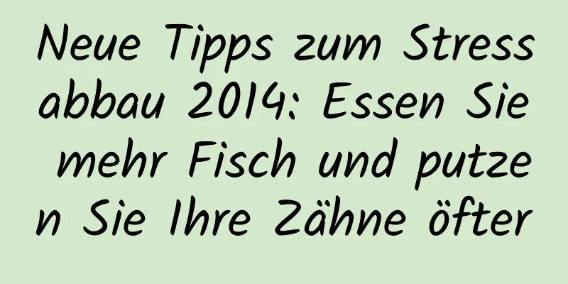 Neue Tipps zum Stressabbau 2014: Essen Sie mehr Fisch und putzen Sie Ihre Zähne öfter