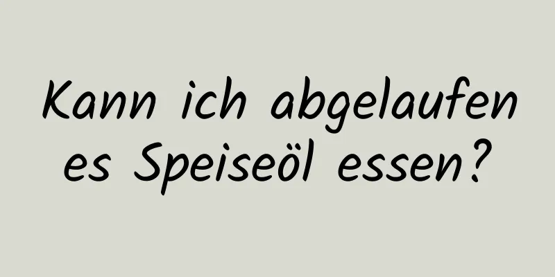 Kann ich abgelaufenes Speiseöl essen?