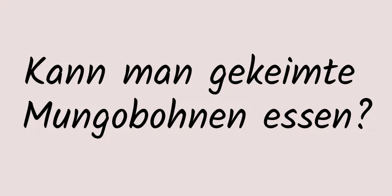 Kann man gekeimte Mungobohnen essen?