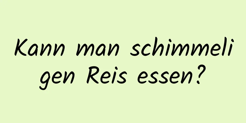 Kann man schimmeligen Reis essen?