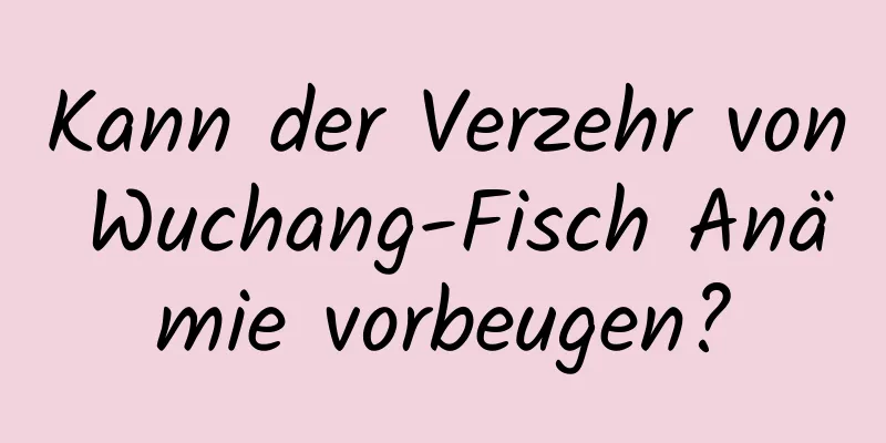 Kann der Verzehr von Wuchang-Fisch Anämie vorbeugen?