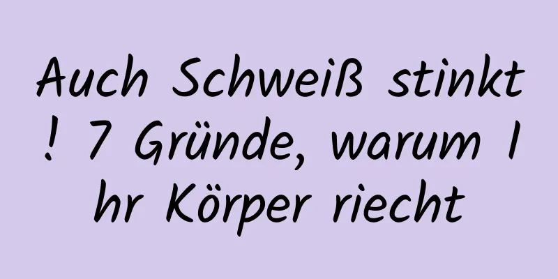 Auch Schweiß stinkt! 7 Gründe, warum Ihr Körper riecht