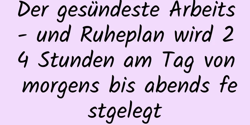 Der gesündeste Arbeits- und Ruheplan wird 24 Stunden am Tag von morgens bis abends festgelegt