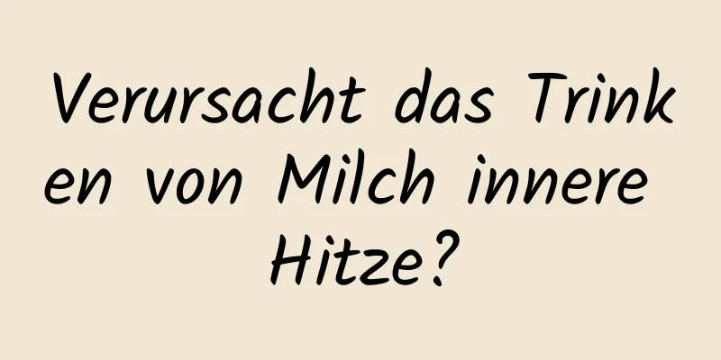Verursacht das Trinken von Milch innere Hitze?