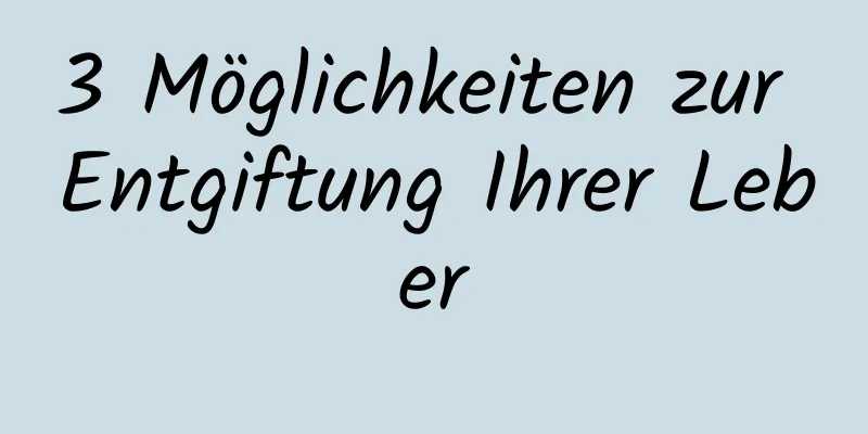 3 Möglichkeiten zur Entgiftung Ihrer Leber