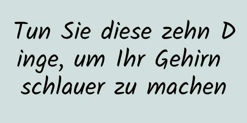 Tun Sie diese zehn Dinge, um Ihr Gehirn schlauer zu machen