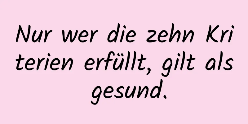 Nur wer die zehn Kriterien erfüllt, gilt als gesund.