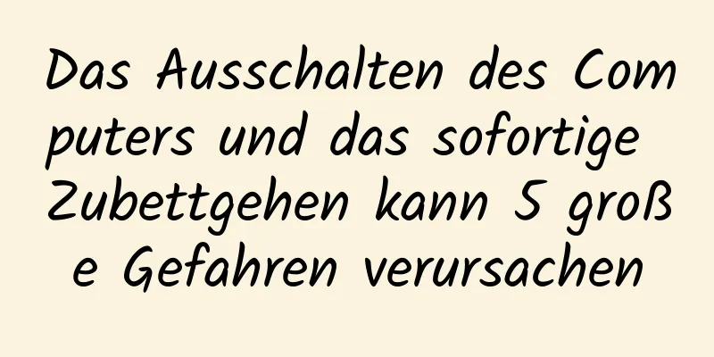 Das Ausschalten des Computers und das sofortige Zubettgehen kann 5 große Gefahren verursachen