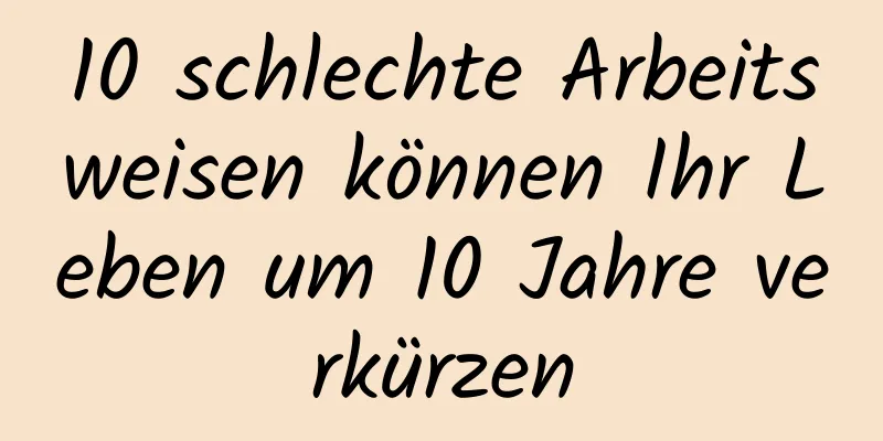 10 schlechte Arbeitsweisen können Ihr Leben um 10 Jahre verkürzen