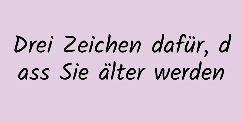Drei Zeichen dafür, dass Sie älter werden