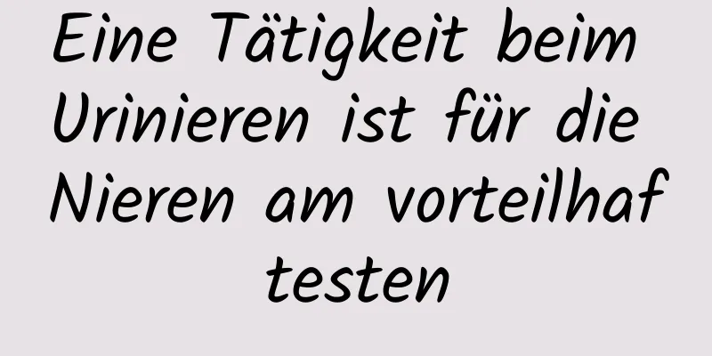 Eine Tätigkeit beim Urinieren ist für die Nieren am vorteilhaftesten