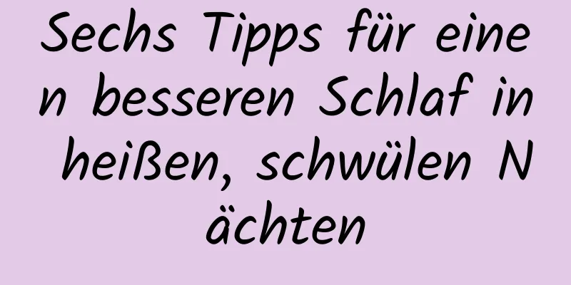 Sechs Tipps für einen besseren Schlaf in heißen, schwülen Nächten