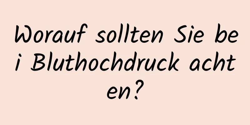 Worauf sollten Sie bei Bluthochdruck achten?