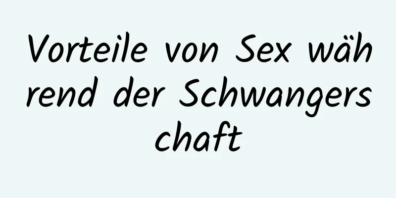 Vorteile von Sex während der Schwangerschaft