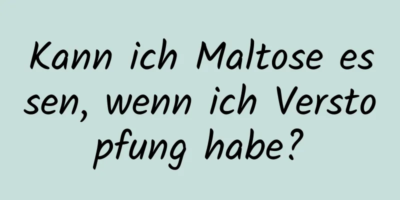 Kann ich Maltose essen, wenn ich Verstopfung habe?