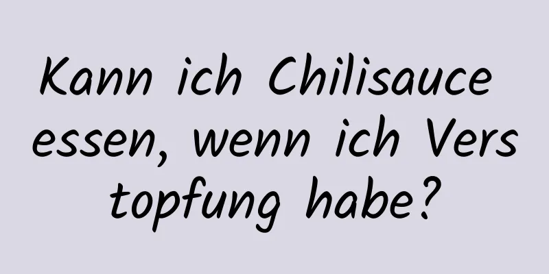 Kann ich Chilisauce essen, wenn ich Verstopfung habe?