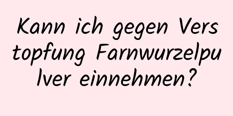 Kann ich gegen Verstopfung Farnwurzelpulver einnehmen?