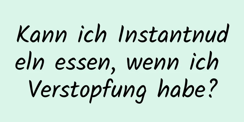 Kann ich Instantnudeln essen, wenn ich Verstopfung habe?
