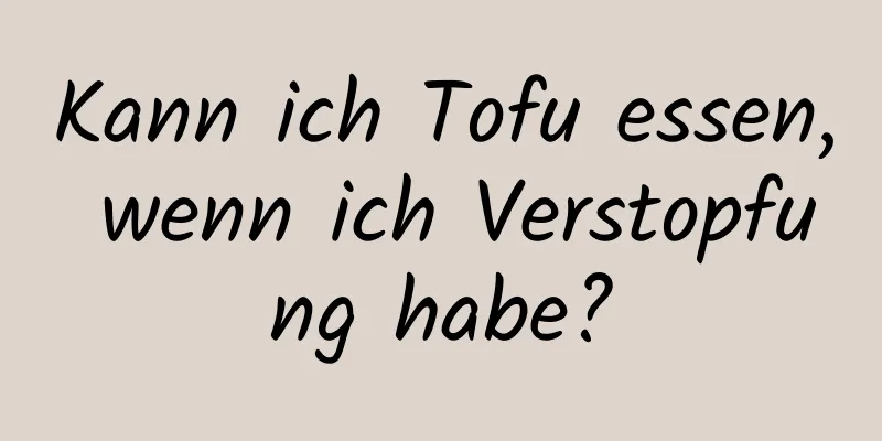 Kann ich Tofu essen, wenn ich Verstopfung habe?
