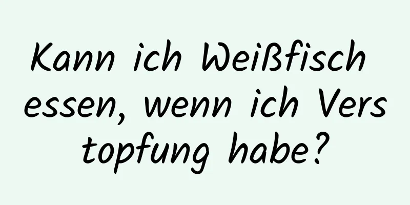 Kann ich Weißfisch essen, wenn ich Verstopfung habe?