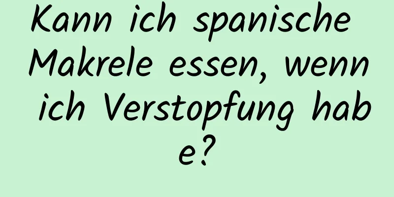 Kann ich spanische Makrele essen, wenn ich Verstopfung habe?