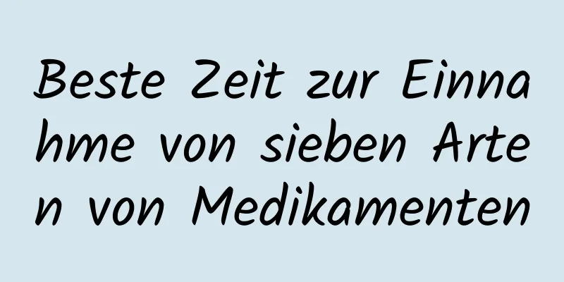 Beste Zeit zur Einnahme von sieben Arten von Medikamenten