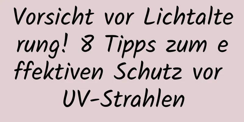 Vorsicht vor Lichtalterung! 8 Tipps zum effektiven Schutz vor UV-Strahlen