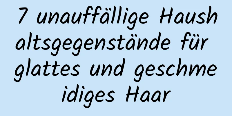 7 unauffällige Haushaltsgegenstände für glattes und geschmeidiges Haar