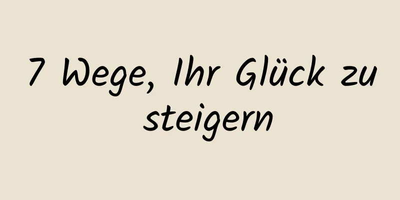 7 Wege, Ihr Glück zu steigern