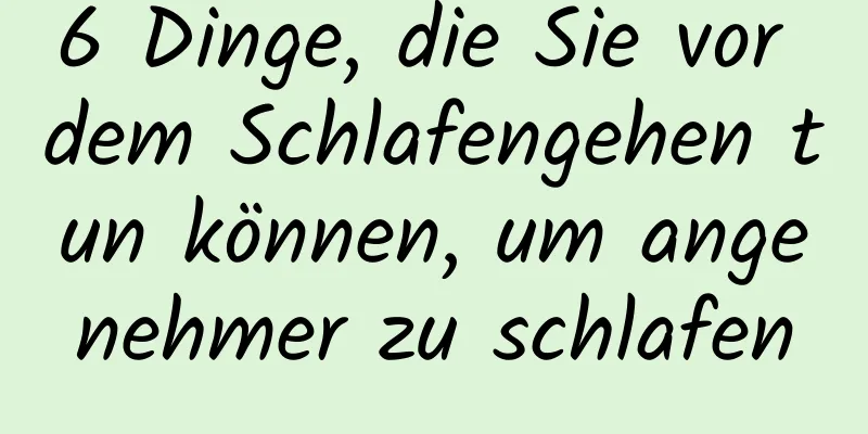 6 Dinge, die Sie vor dem Schlafengehen tun können, um angenehmer zu schlafen
