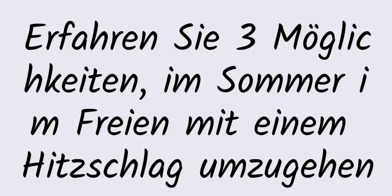 Erfahren Sie 3 Möglichkeiten, im Sommer im Freien mit einem Hitzschlag umzugehen