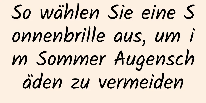 So wählen Sie eine Sonnenbrille aus, um im Sommer Augenschäden zu vermeiden