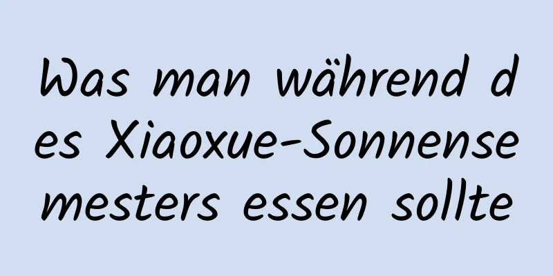 Was man während des Xiaoxue-Sonnensemesters essen sollte