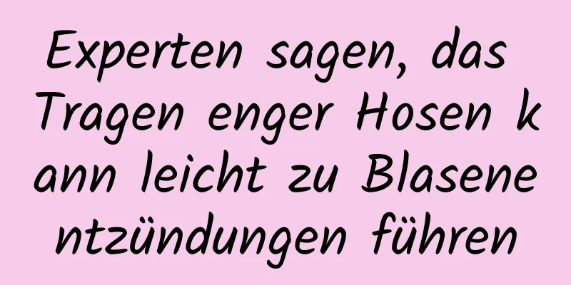 Experten sagen, das Tragen enger Hosen kann leicht zu Blasenentzündungen führen